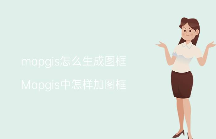 mapgis怎么生成图框 Mapgis中怎样加图框？